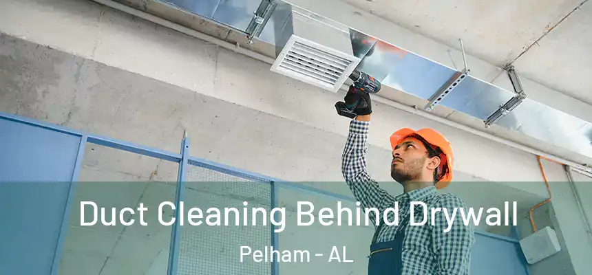 Duct Cleaning Behind Drywall Pelham - AL