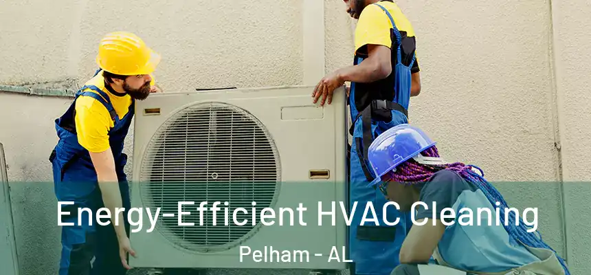  Energy-Efficient HVAC Cleaning Pelham - AL
