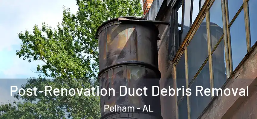  Post-Renovation Duct Debris Removal Pelham - AL